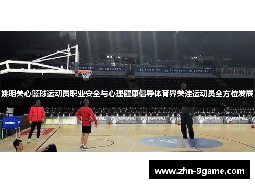 姚明关心篮球运动员职业安全与心理健康倡导体育界关注运动员全方位发展 姚明关心篮球运动员职业安全与心理健康倡导体育界关注运动员全方位发展