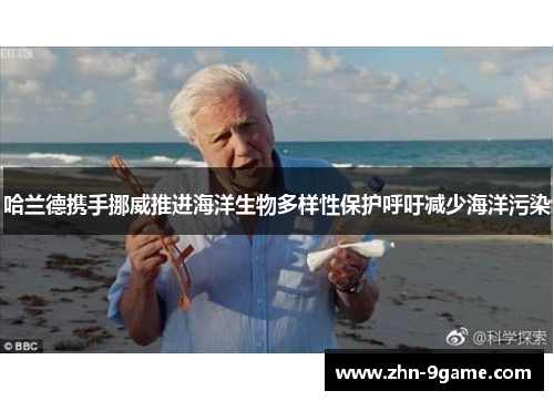 哈兰德携手挪威推进海洋生物多样性保护呼吁减少海洋污染 哈兰德携手挪威推进海洋生物多样性保护呼吁减少海洋污染