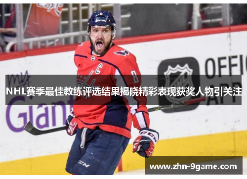 NHL赛季最佳教练评选结果揭晓精彩表现获奖人物引关注 NHL赛季最佳教练评选结果揭晓精彩表现获奖人物引关注