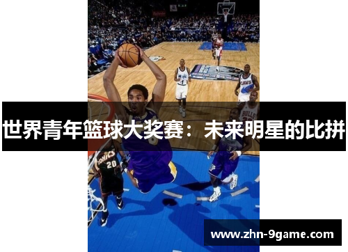 世界青年篮球大奖赛:未来明星的比拼 世界青年篮球大奖赛:未来明星的比拼