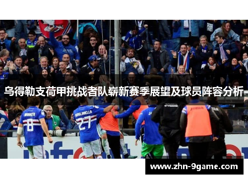 乌得勒支荷甲挑战者队崭新赛季展望及球员阵容分析 乌得勒支荷甲挑战者队崭新赛季展望及球员阵容分析