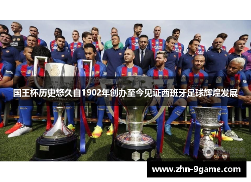 国王杯历史悠久自1902年创办至今见证西班牙足球辉煌发展