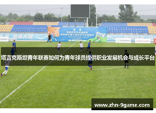 塔吉克斯坦青年联赛如何为青年球员提供职业发展机会与成长平台 塔吉克斯坦青年联赛如何为青年球员提供职业发展机会与成长平台