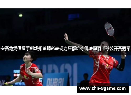 安赛龙凭借反手斜线扣杀精彩表现力压群雄夺得法国羽毛球公开赛冠军