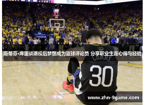 斯蒂芬·库里谈退役后梦想成为篮球评论员 分享职业生涯心得与经验 斯蒂芬·库里谈退役后梦想成为篮球评论员 分享职业生涯心得与经验