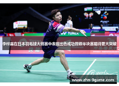 李梓嘉在日本羽毛球大师赛中表现出色成功晋级半决赛期待更大突破 李梓嘉在日本羽毛球大师赛中表现出色成功晋级半决赛期待更大突破