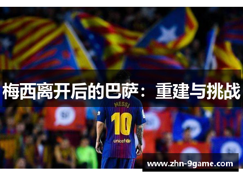 梅西离开后的巴萨:重建与挑战 梅西离开后的巴萨:重建与挑战