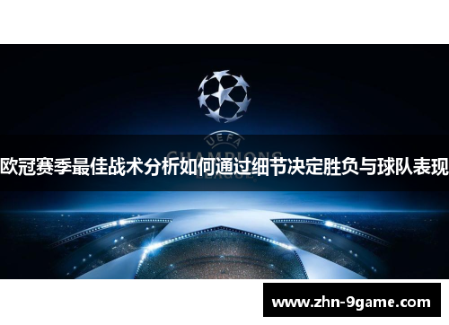 欧冠赛季最佳战术分析如何通过细节决定胜负与球队表现 欧冠赛季最佳战术分析如何通过细节决定胜负与球队表现
