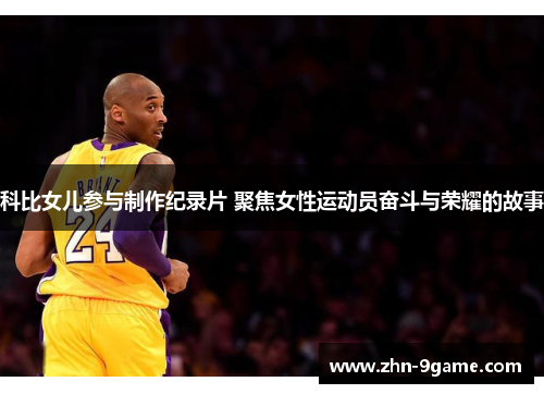 科比女儿参与制作纪录片 聚焦女性运动员奋斗与荣耀的故事 科比女儿参与制作纪录片 聚焦女性运动员奋斗与荣耀的故事