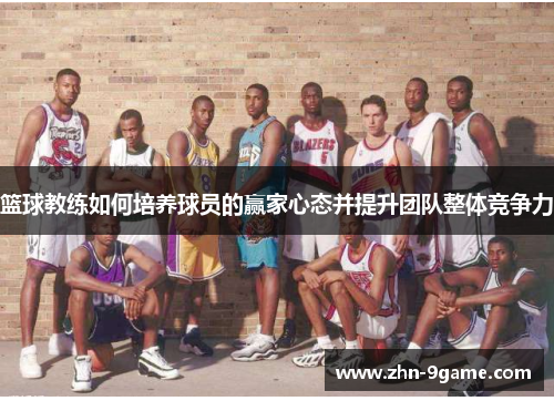 篮球教练如何培养球员的赢家心态并提升团队整体竞争力