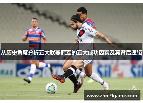 从历史角度分析五大联赛冠军的五大成功因素及其背后逻辑 从历史角度分析五大联赛冠军的五大成功因素及其背后逻辑
