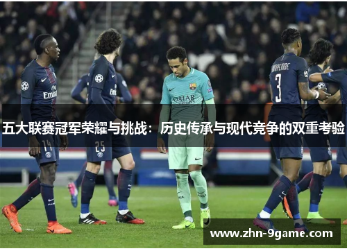 五大联赛冠军荣耀与挑战:历史传承与现代竞争的双重考验 五大联赛冠军荣耀与挑战:历史传承与现代竞争的双重考验