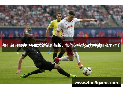 拜仁慕尼黑德甲夺冠关键策略解析:如何保持统治力并战胜竞争对手 拜仁慕尼黑德甲夺冠关键策略解析:如何保持统治力并战胜竞争对手