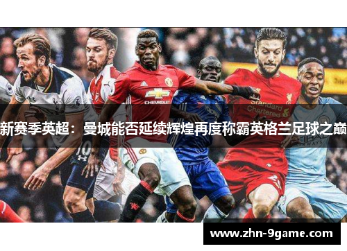 新赛季英超:曼城能否延续辉煌再度称霸英格兰足球之巅 新赛季英超:曼城能否延续辉煌再度称霸英格兰足球之巅