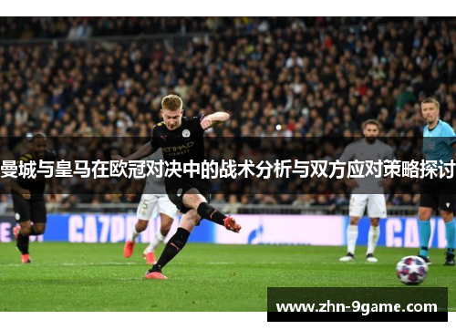 曼城与皇马在欧冠对决中的战术分析与双方应对策略探讨 曼城与皇马在欧冠对决中的战术分析与双方应对策略探讨