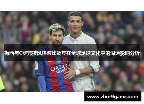 梅西与C罗竞技风格对比及其在全球足球文化中的深远影响分析 梅西与C罗竞技风格对比及其在全球足球文化中的深远影响分析