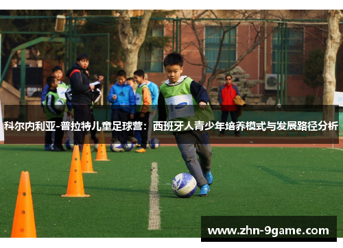 科尔内利亚-普拉特儿童足球营:西班牙人青少年培养模式与发展路径分析 科尔内利亚-普拉特儿童足球营:西班牙人青少年培养模式与发展路径分析