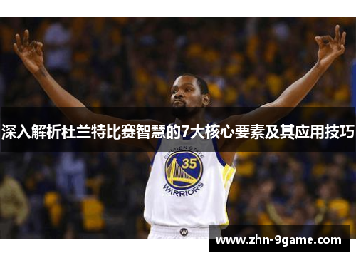 深入解析杜兰特比赛智慧的7大核心要素及其应用技巧 深入解析杜兰特比赛智慧的7大核心要素及其应用技巧