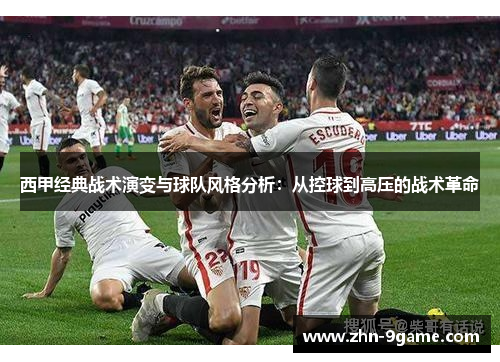 西甲经典战术演变与球队风格分析:从控球到高压的战术革命 西甲经典战术演变与球队风格分析:从控球到高压的战术革命