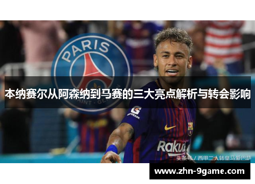 本纳赛尔从阿森纳到马赛的三大亮点解析与转会影响 本纳赛尔从阿森纳到马赛的三大亮点解析与转会影响