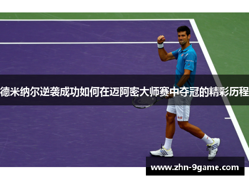 德米纳尔逆袭成功如何在迈阿密大师赛中夺冠的精彩历程 德米纳尔逆袭成功如何在迈阿密大师赛中夺冠的精彩历程