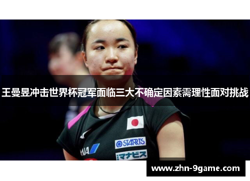 王曼昱冲击世界杯冠军面临三大不确定因素需理性面对挑战 王曼昱冲击世界杯冠军面临三大不确定因素需理性面对挑战