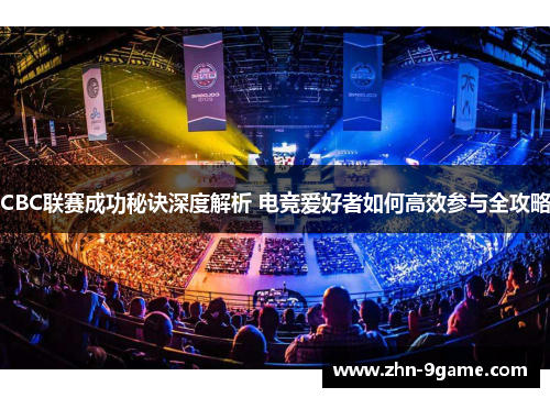 CBC联赛成功秘诀深度解析 电竞爱好者如何高效参与全攻略 CBC联赛成功秘诀深度解析 电竞爱好者如何高效参与全攻略
