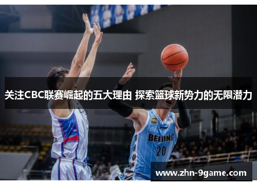 关注CBC联赛崛起的五大理由 探索篮球新势力的无限潜力 关注CBC联赛崛起的五大理由 探索篮球新势力的无限潜力