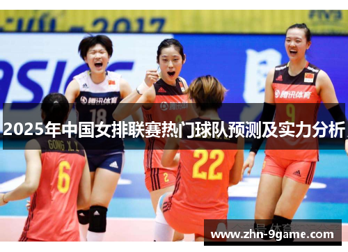 2025年中国女排联赛热门球队预测及实力分析 2025年中国女排联赛热门球队预测及实力分析