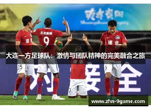 大连一方足球队:激情与团队精神的完美融合之旅 大连一方足球队:激情与团队精神的完美融合之旅