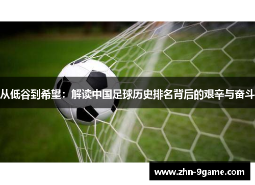 从低谷到希望:解读中国足球历史排名背后的艰辛与奋斗 从低谷到希望:解读中国足球历史排名背后的艰辛与奋斗