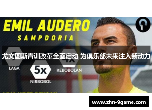 尤文图斯青训改革全面启动 为俱乐部未来注入新动力 尤文图斯青训改革全面启动 为俱乐部未来注入新动力