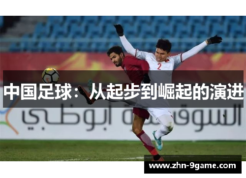 中国足球:从起步到崛起的演进 中国足球:从起步到崛起的演进