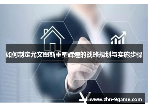 如何制定尤文图斯重塑辉煌的战略规划与实施步骤