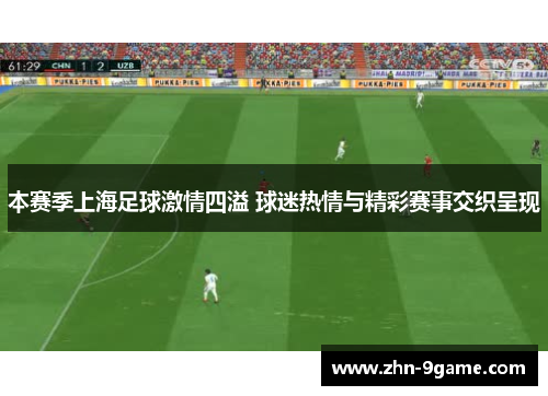 本赛季上海足球激情四溢 球迷热情与精彩赛事交织呈现 本赛季上海足球激情四溢 球迷热情与精彩赛事交织呈现