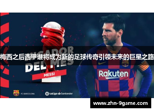 梅西之后西甲谁将成为新的足球传奇引领未来的巨星之路 梅西之后西甲谁将成为新的足球传奇引领未来的巨星之路