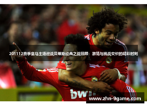 201112赛季皇马主场迎战贝蒂斯经典之战回顾：激情与挑战交织的精彩时刻