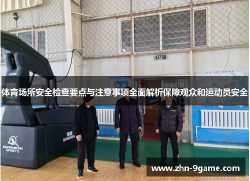 体育场所安全检查要点与注意事项全面解析保障观众和运动员安全 体育场所安全检查要点与注意事项全面解析保障观众和运动员安全