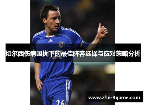 切尔西伤病困扰下的最佳阵容选择与应对策略分析