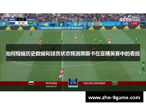 如何根据历史数据和球员状态预测奥斯卡在亚精英赛中的表现 如何根据历史数据和球员状态预测奥斯卡在亚精英赛中的表现