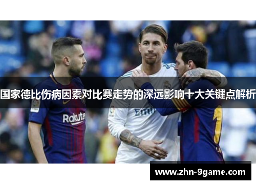 国家德比伤病因素对比赛走势的深远影响十大关键点解析 国家德比伤病因素对比赛走势的深远影响十大关键点解析