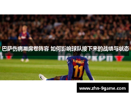 巴萨伤病潮席卷阵容 如何影响球队接下来的战绩与状态 巴萨伤病潮席卷阵容 如何影响球队接下来的战绩与状态