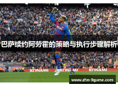 巴萨续约阿劳霍的策略与执行步骤解析 巴萨续约阿劳霍的策略与执行步骤解析