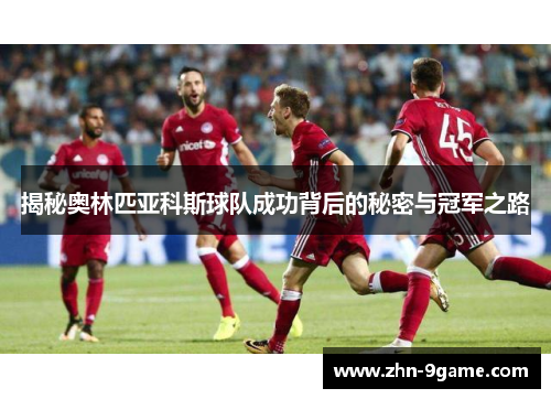 揭秘奥林匹亚科斯球队成功背后的秘密与冠军之路 揭秘奥林匹亚科斯球队成功背后的秘密与冠军之路