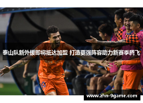泰山队新外援即将抵达加盟 打造更强阵容助力新赛季腾飞 泰山队新外援即将抵达加盟 打造更强阵容助力新赛季腾飞