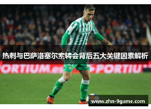 热刺与巴萨洛塞尔索转会背后五大关键因素解析 热刺与巴萨洛塞尔索转会背后五大关键因素解析
