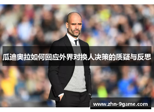 瓜迪奥拉如何回应外界对换人决策的质疑与反思 瓜迪奥拉如何回应外界对换人决策的质疑与反思