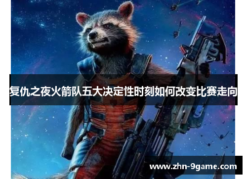 复仇之夜火箭队五大决定性时刻如何改变比赛走向 复仇之夜火箭队五大决定性时刻如何改变比赛走向