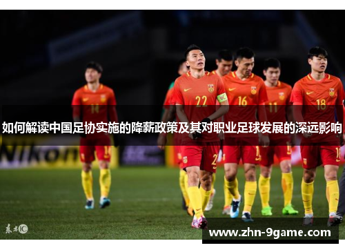 如何解读中国足协实施的降薪政策及其对职业足球发展的深远影响 如何解读中国足协实施的降薪政策及其对职业足球发展的深远影响
