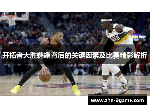 开拓者大胜鹈鹕背后的关键因素及比赛精彩解析 开拓者大胜鹈鹕背后的关键因素及比赛精彩解析